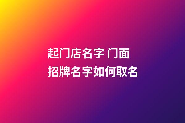 起门店名字 门面招牌名字如何取名-第1张-店铺起名-玄机派